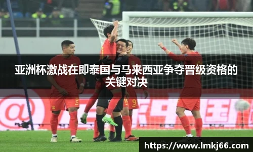 亚洲杯激战在即泰国与马来西亚争夺晋级资格的关键对决