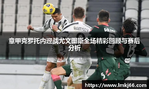 意甲克罗托内迎战尤文图斯全场精彩回顾与赛后分析